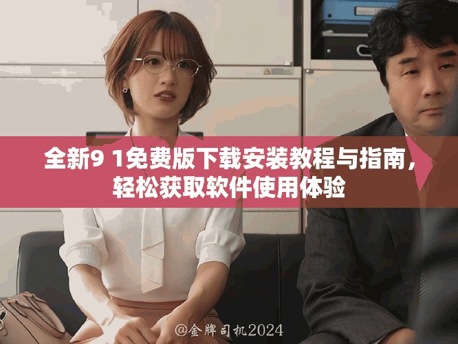 全新9 1免费版下载安装教程与指南，轻松获取软件使用体验