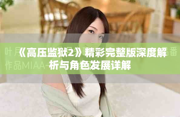 《高压监狱2》精彩完整版深度解析与角色发展详解