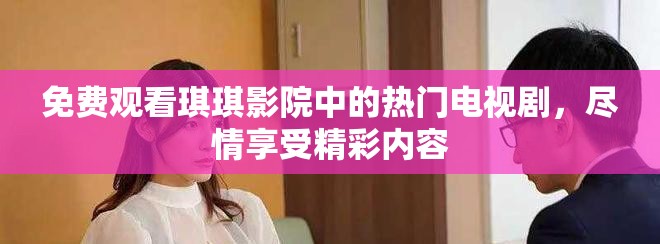 免费观看琪琪影院中的热门电视剧，尽情享受精彩内容