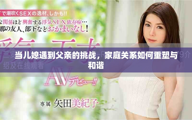 当儿媳遇到父亲的挑战，家庭关系如何重塑与和谐