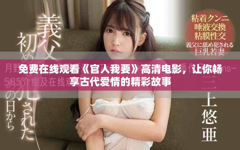 免费在线观看《官人我要》高清电影，让你畅享古代爱情的精彩故事