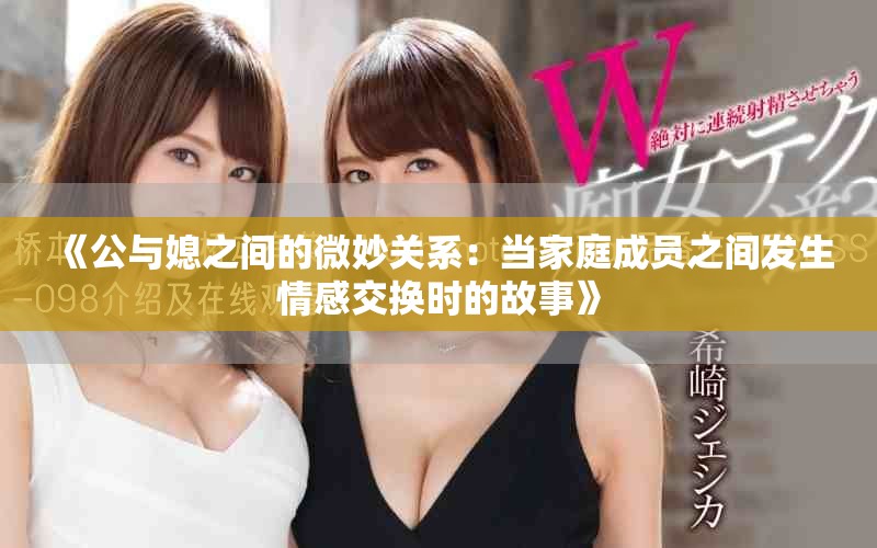 《公与媳之间的微妙关系：当家庭成员之间发生情感交换时的故事》