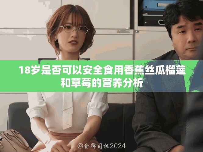 18岁是否可以安全食用香蕉丝瓜榴莲和草莓的营养分析
