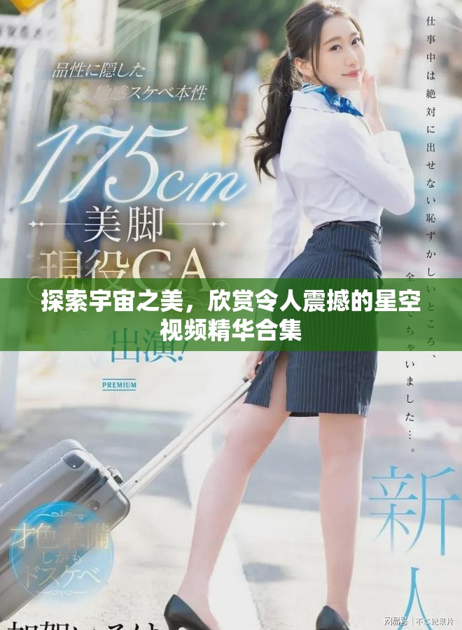 探索宇宙之美，欣赏令人震撼的星空视频精华合集
