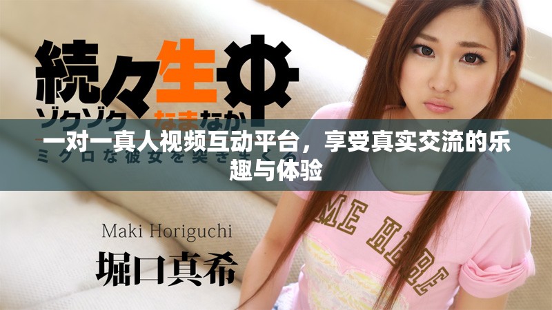一对一真人视频互动平台，享受真实交流的乐趣与体验