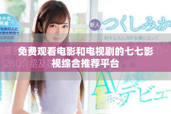 免费观看电影和电视剧的七七影视综合推荐平台