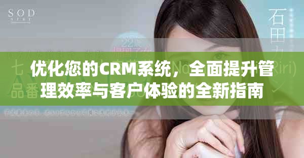 优化您的CRM系统，全面提升管理效率与客户体验的全新指南