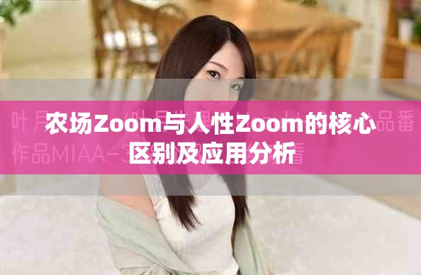 农场Zoom与人性Zoom的核心区别及应用分析
