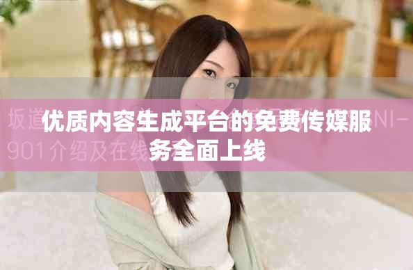 优质内容生成平台的免费传媒服务全面上线