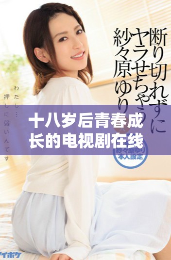 十八岁后青春成长的电视剧在线观看途径分享