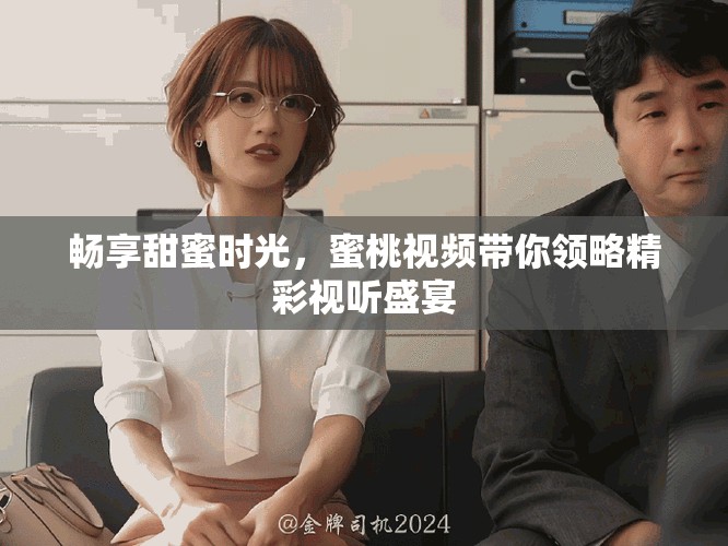 畅享甜蜜时光，蜜桃视频带你领略精彩视听盛宴