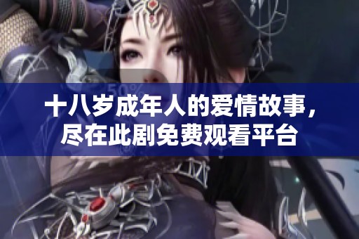 十八岁成年人的爱情故事，尽在此剧免费观看平台