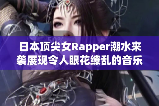 日本顶尖女Rapper潮水来袭展现令人眼花缭乱的音乐魅力