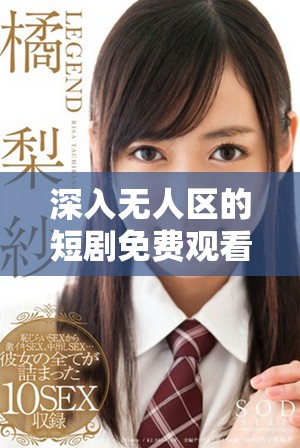 深入无人区的短剧免费观看，探秘未知的冒险之旅与惊悚体验