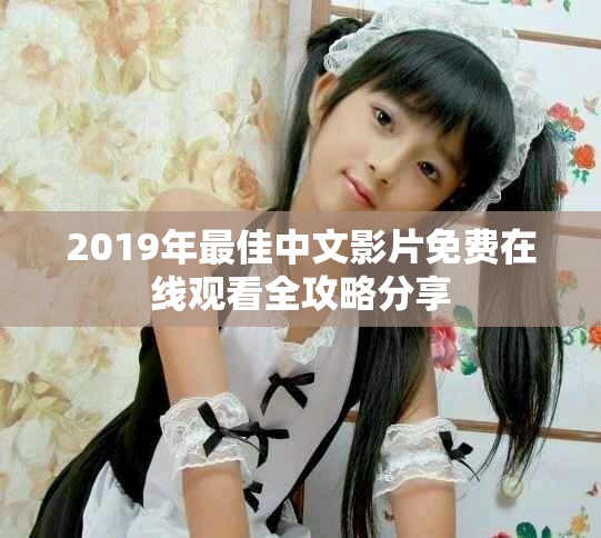 2019年最佳中文影片免费在线观看全攻略分享