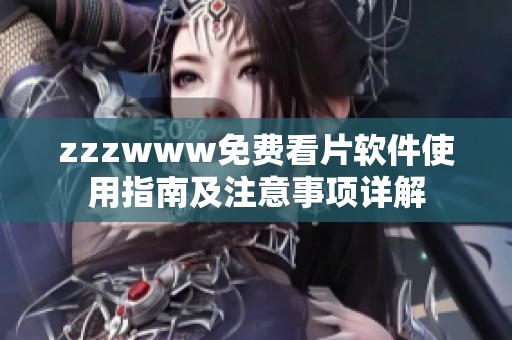 zzzwww免费看片软件使用指南及注意事项详解