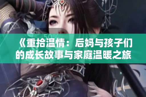 《重拾温情：后妈与孩子们的成长故事与家庭温暖之旅》