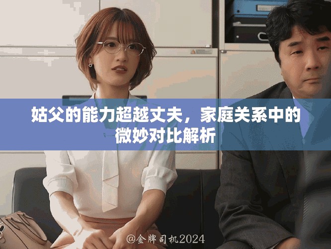 姑父的能力超越丈夫，家庭关系中的微妙对比解析