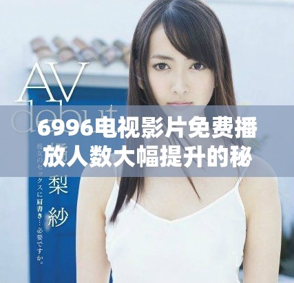 6996电视影片免费播放人数大幅提升的秘密分析