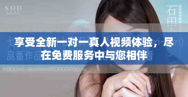 享受全新一对一真人视频体验，尽在免费服务中与您相伴