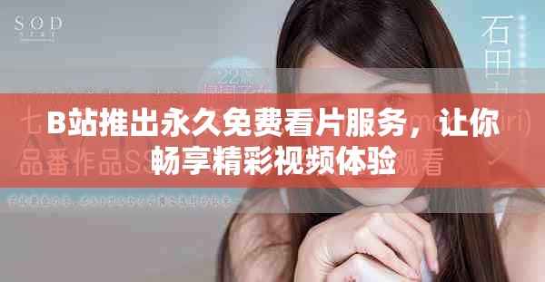 B站推出永久免费看片服务，让你畅享精彩视频体验