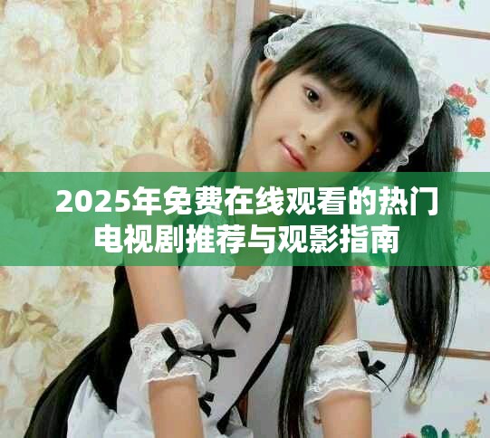 2025年免费在线观看的热门电视剧推荐与观影指南