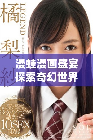 漫蛙漫画盛宴探索奇幻世界的无限可能与创意