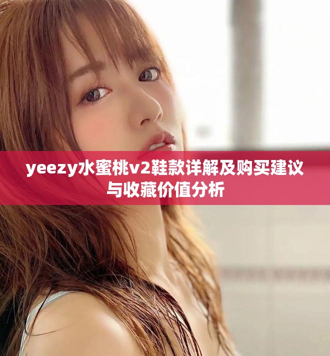yeezy水蜜桃v2鞋款详解及购买建议与收藏价值分析