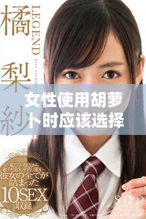 女性使用胡萝卜时应该选择大头还是小头更好