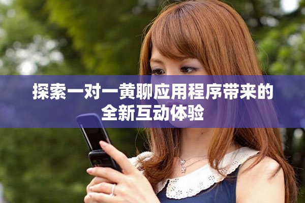 探索一对一黄聊应用程序带来的全新互动体验