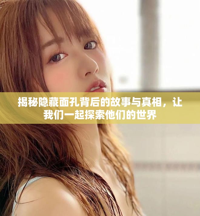 揭秘隐藏面孔背后的故事与真相，让我们一起探索他们的世界