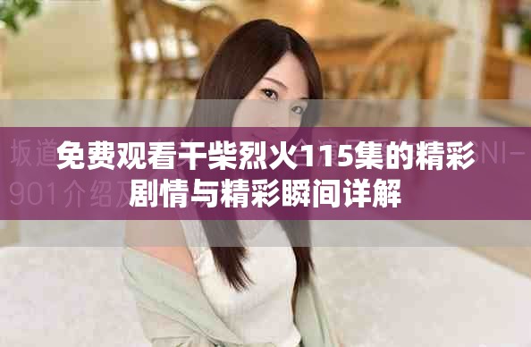 免费观看干柴烈火115集的精彩剧情与精彩瞬间详解