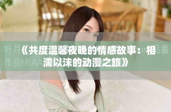 《共度温馨夜晚的情感故事：相濡以沫的动漫之旅》