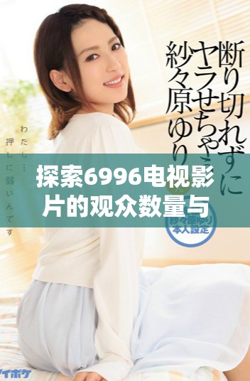 探索6996电视影片的观众数量与社会人口的密切关系分析