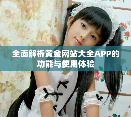 全面解析黄金网站大全APP的功能与使用体验
