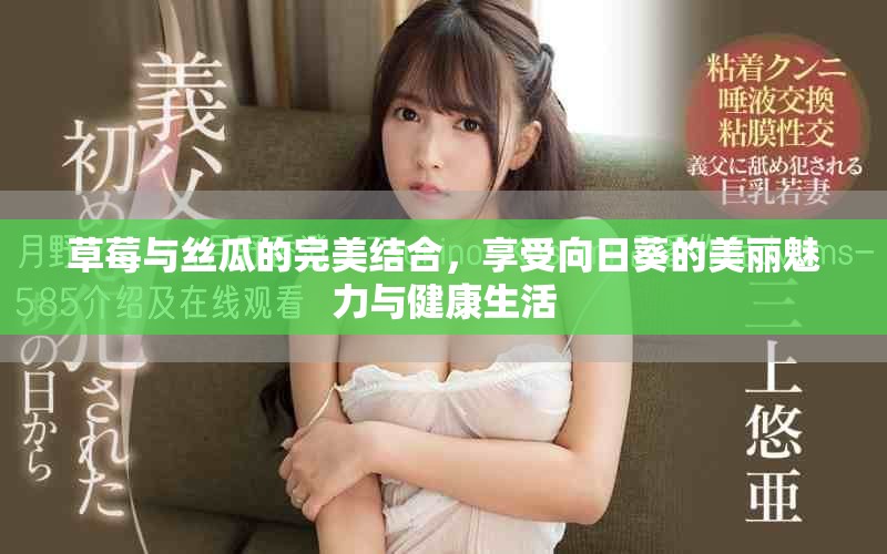 草莓与丝瓜的完美结合，享受向日葵的美丽魅力与健康生活