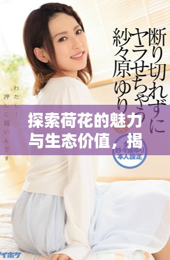 探索荷花的魅力与生态价值，揭示其文化象征意义