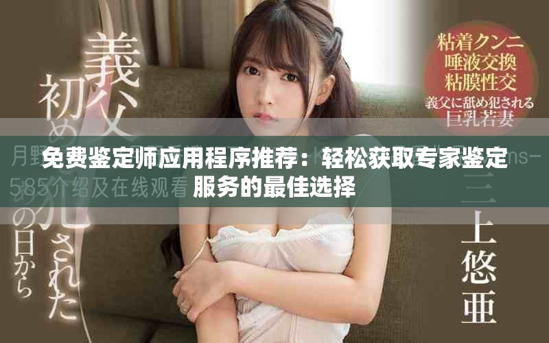 免费鉴定师应用程序推荐：轻松获取专家鉴定服务的最佳选择