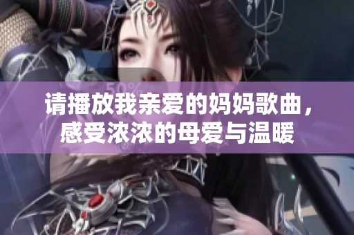 请播放我亲爱的妈妈歌曲，感受浓浓的母爱与温暖
