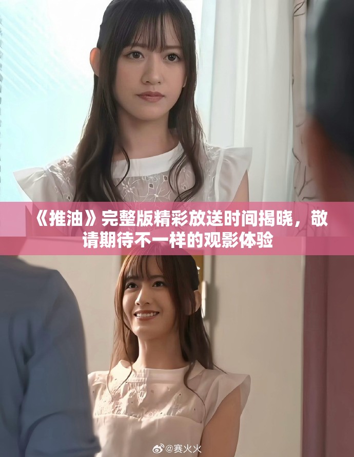 《推油》完整版精彩放送时间揭晓，敬请期待不一样的观影体验