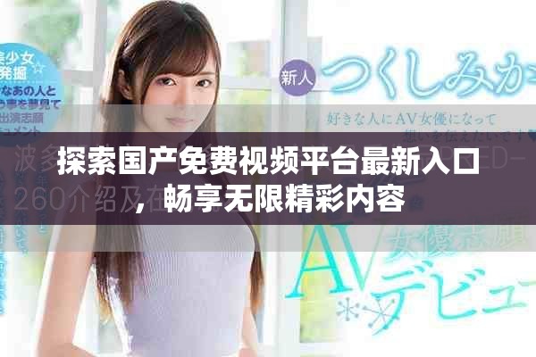 探索国产免费视频平台最新入口，畅享无限精彩内容