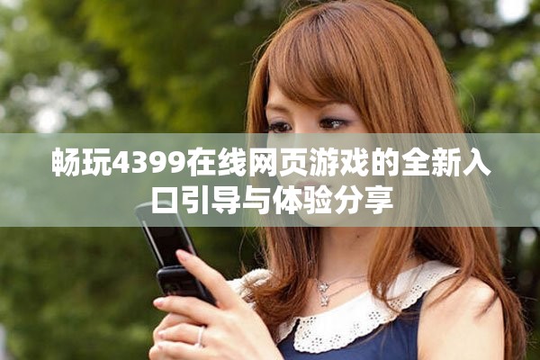 畅玩4399在线网页游戏的全新入口引导与体验分享