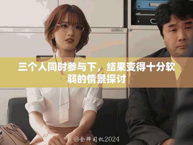三个人同时参与下，结果变得十分软弱的情景探讨