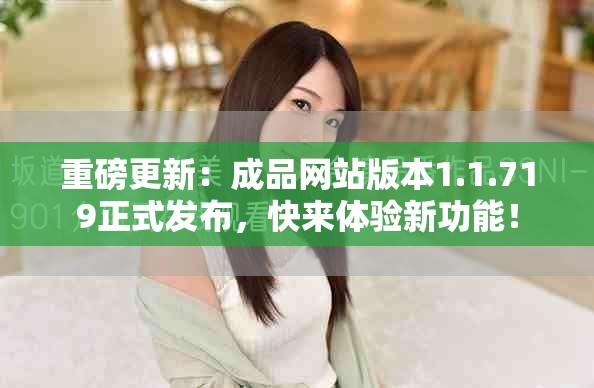 重磅更新：成品网站版本1.1.719正式发布，快来体验新功能！
