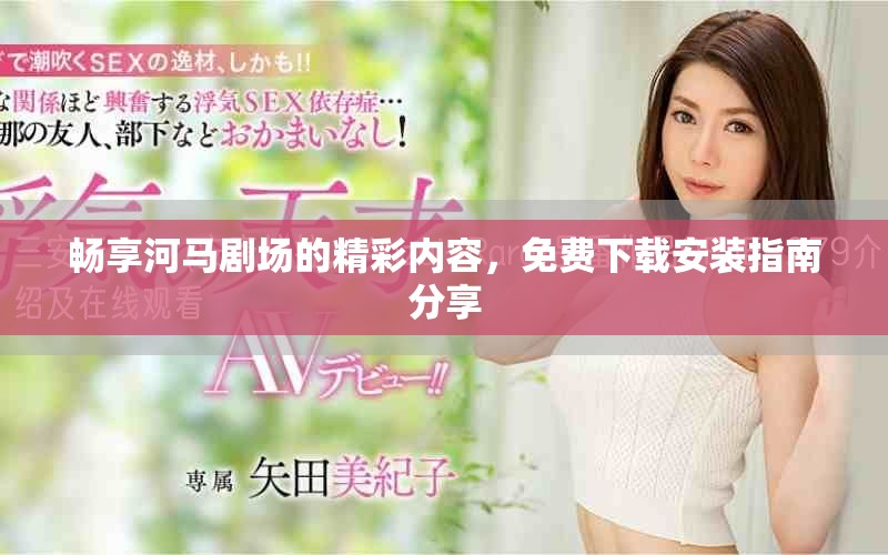 畅享河马剧场的精彩内容，免费下载安装指南分享