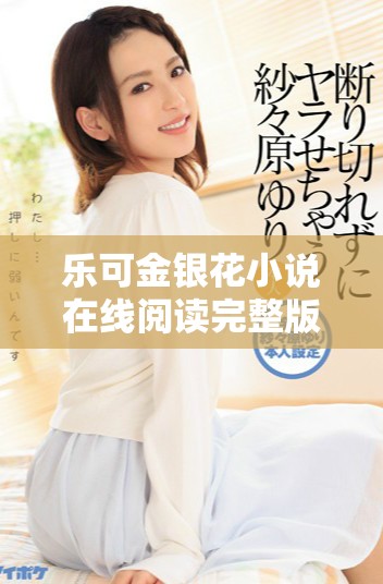 乐可金银花小说在线阅读完整版，尽享精彩故事与角色发展