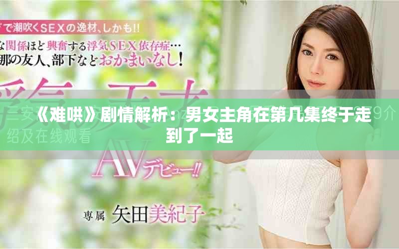 《难哄》剧情解析：男女主角在第几集终于走到了一起