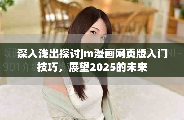 深入浅出探讨jm漫画网页版入门技巧，展望2025的未来