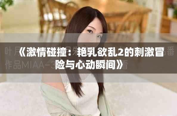 《激情碰撞：艳乳欲乱2的刺激冒险与心动瞬间》