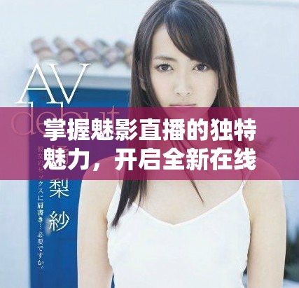 掌握魅影直播的独特魅力，开启全新在线互动体验之旅